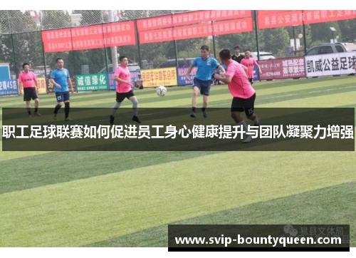 职工足球联赛如何促进员工身心健康提升与团队凝聚力增强 职工足球联赛如何促进员工身心健康提升与团队凝聚力增强