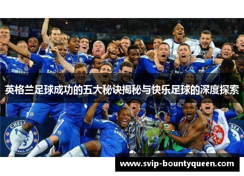 英格兰足球成功的五大秘诀揭秘与快乐足球的深度探索