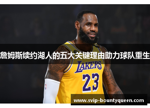 詹姆斯续约湖人的五大关键理由助力球队重生 詹姆斯续约湖人的五大关键理由助力球队重生