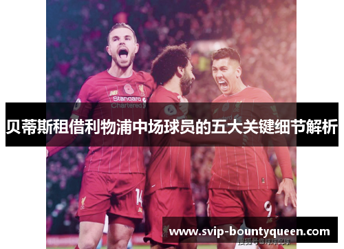 贝蒂斯租借利物浦中场球员的五大关键细节解析 贝蒂斯租借利物浦中场球员的五大关键细节解析