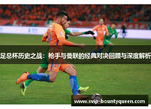 足总杯历史之战：枪手与曼联的经典对决回顾与深度解析