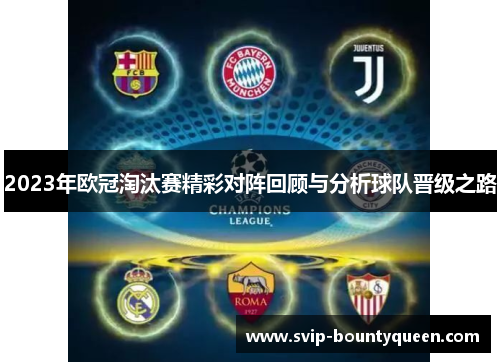 2023年欧冠淘汰赛精彩对阵回顾与分析球队晋级之路 2023年欧冠淘汰赛精彩对阵回顾与分析球队晋级之路