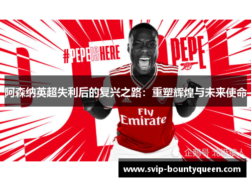 阿森纳英超失利后的复兴之路：重塑辉煌与未来使命