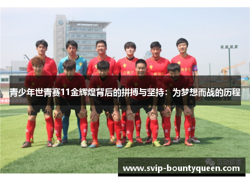 青少年世青赛11金辉煌背后的拼搏与坚持：为梦想而战的历程