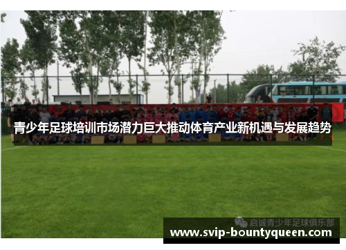 青少年足球培训市场潜力巨大推动体育产业新机遇与发展趋势