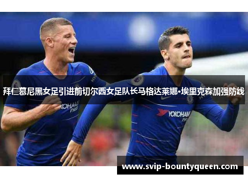 拜仁慕尼黑女足引进前切尔西女足队长马格达莱娜·埃里克森加强防线 拜仁慕尼黑女足引进前切尔西女足队长马格达莱娜·埃里克森加强防线