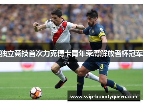 独立竞技首次力克博卡青年荣膺解放者杯冠军