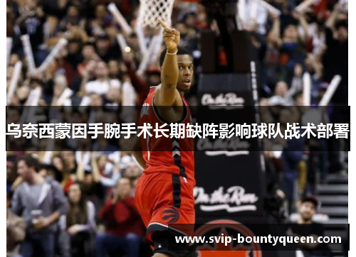 乌奈西蒙因手腕手术长期缺阵影响球队战术部署 乌奈西蒙因手腕手术长期缺阵影响球队战术部署