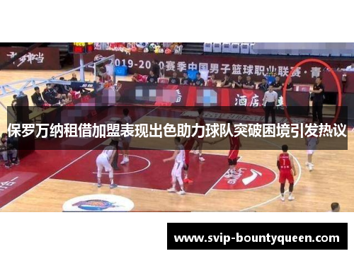 保罗万纳租借加盟表现出色助力球队突破困境引发热议 保罗万纳租借加盟表现出色助力球队突破困境引发热议