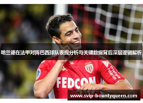 哈兰德在法甲对阵巴西球队表现分析与关键数据背后深层逻辑解析 哈兰德在法甲对阵巴西球队表现分析与关键数据背后深层逻辑解析