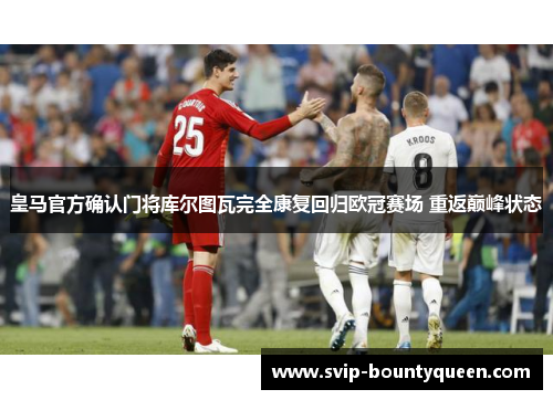皇马官方确认门将库尔图瓦完全康复回归欧冠赛场 重返巅峰状态