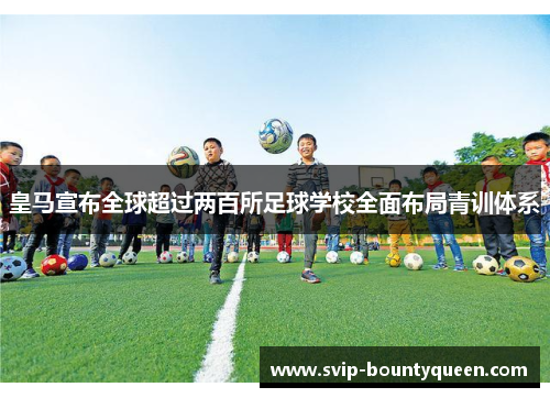 皇马宣布全球超过两百所足球学校全面布局青训体系