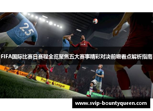FIFA国际比赛日赛程全览聚焦五大赛事精彩对决前瞻看点解析指南