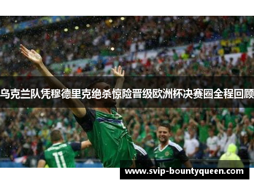 乌克兰队凭穆德里克绝杀惊险晋级欧洲杯决赛圈全程回顾 乌克兰队凭穆德里克绝杀惊险晋级欧洲杯决赛圈全程回顾