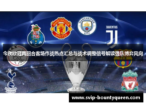 今夜欧冠两回合客场作战热点汇总与战术调整信号解读强队博弈风向