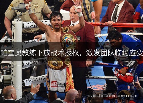 帕奎奥教练下放战术授权，激发团队临场应变