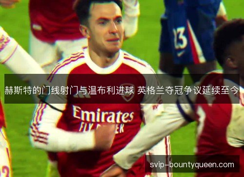 赫斯特的门线射门与温布利进球 英格兰夺冠争议延续至今